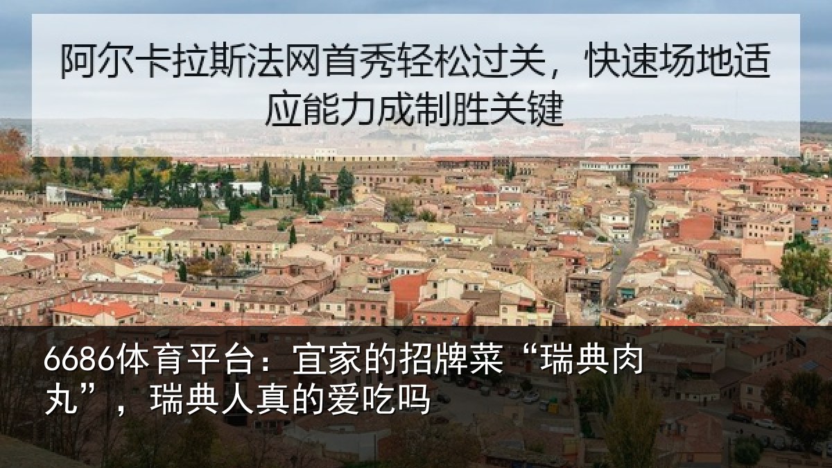 6686体育平台:宜家的招牌菜“瑞典肉丸”,瑞典人真的爱吃吗