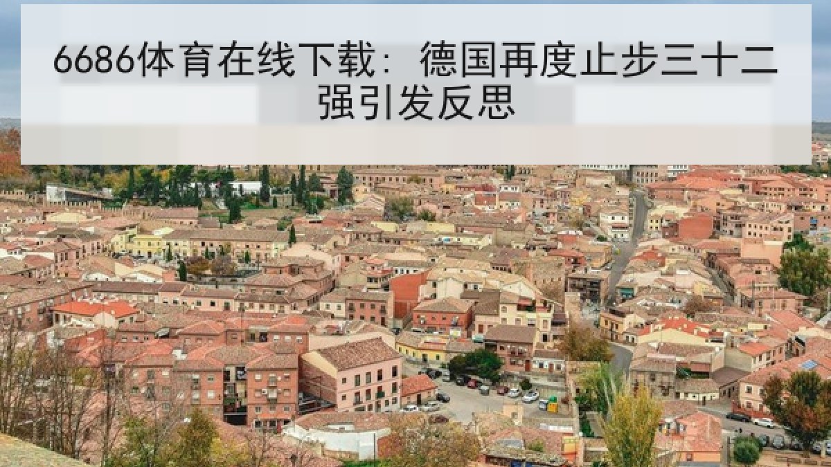 6686体育在线下载: 德国再度止步三十二强引发反思 6686体育在线下载: 德国再度止步三十二强引发反思