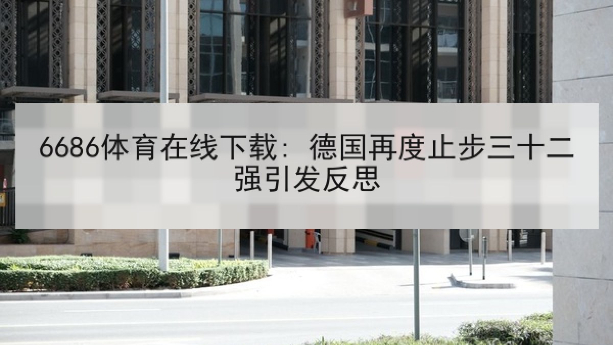 6686体育在线下载: 德国再度止步三十二强引发反思 6686体育在线下载: 德国再度止步三十二强引发反思
