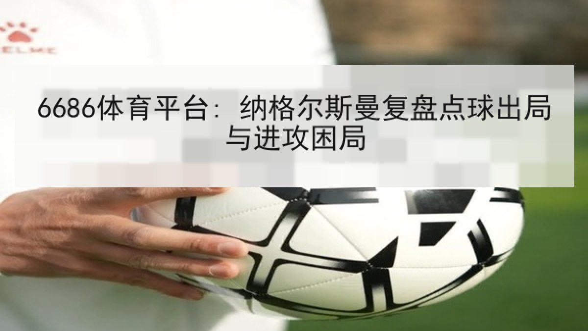 6686体育平台: 纳格尔斯曼复盘点球出局与进攻困局 6686体育平台: 纳格尔斯曼复盘点球出局与进攻困局