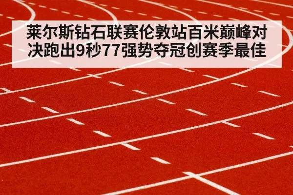 莱尔斯钻石联赛伦敦站百米巅峰对决跑出9秒77强势夺冠创赛季最佳