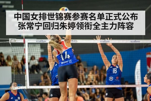 中国女排世锦赛参赛名单正式公布 张常宁回归朱婷领衔全主力阵容